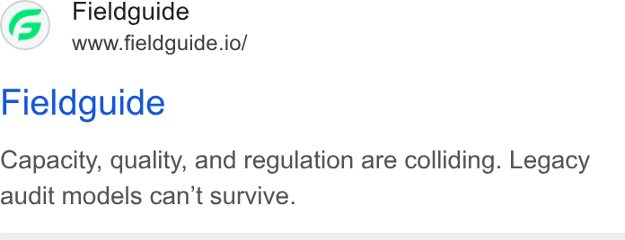Fieldguide ad on Google Ads: Fieldguide www.fieldguide.io/ Fieldguide Capacity, quality, and regulation are colliding. Legacy audit models can't survive.