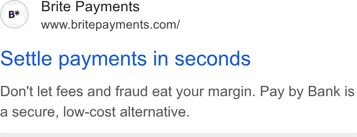 Brite Payments ad on Google Ads: Settle payments in seconds Don't let fees and fraud eat your margin. Pay by Bank is a secure, low-cost alternative.