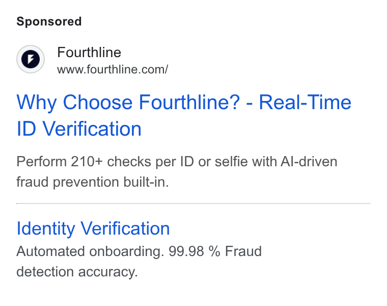 Fourthline ad on Google Ads: Why Choose Fourthline? - Real-Time ID Verification Perform 210+ checks per ID or selfie with Al-driven fraud prevention built-in. Identity Verification Automated onboarding. 99.98 % Fraud detection accuracy.