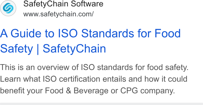 SafetyChain Software ad on Google Ads: A Guide to ISO Standards for Food Safety | Safety Chain This is an overview of ISO standards for food safety. Learn what ISO certification entails and how it could benefit your Food & Beverage or CPG company.