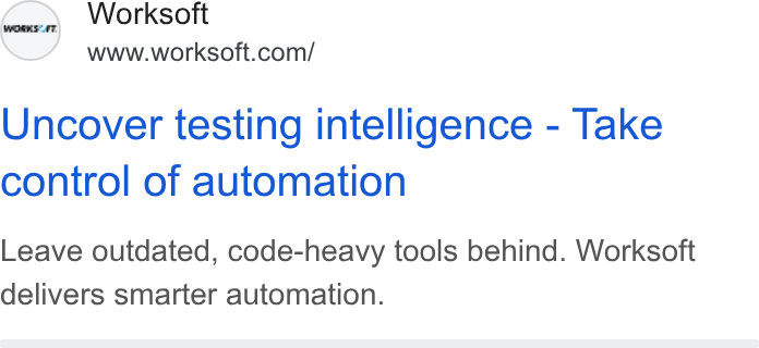 Worksoft ad on Google Ads: Uncover testing intelligence - Take control of automation Leave outdated, code-heavy tools behind. Worksoft delivers smarter automation.