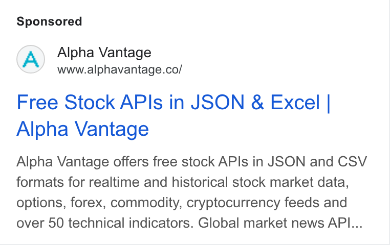 Alpha Vantage ad on Google Ads: Free Stock APIs in JSON & Excel | Alpha Vantage Alpha Vantage offers free stock APIs in JSON and CSV formats for realtime and historical stock market data, options, forex, commodity, cryptocurrency feeds and over 50 technical indicators. Global market news API...