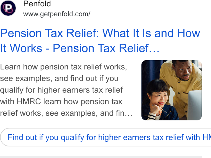 Penfold ad on Google Ads: Pension Tax Relief: What It ls and How It Works - Pension Tax Relief... Learn how pension tax relief works, see examples, and find out if you qualify for higher earners tax relief with HMRC learn how pension tax relief works, see examples, and fin... Find out if you qualify for higher earners tax relief with HI
