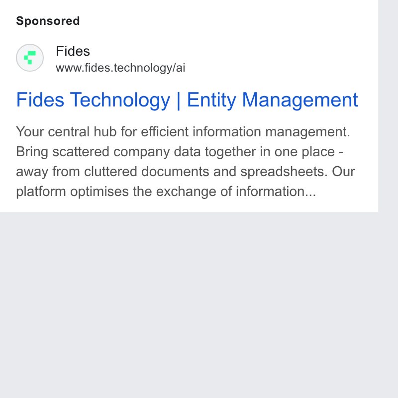 Fides ad on Google Ads: Fides www.fides.technology/ai Fides Technology | Entity Management Your central hub for efficient information management. Bring scattered company data together in one place - away from cluttered documents and spreadsheets. Our platform optimises the exchange of information...