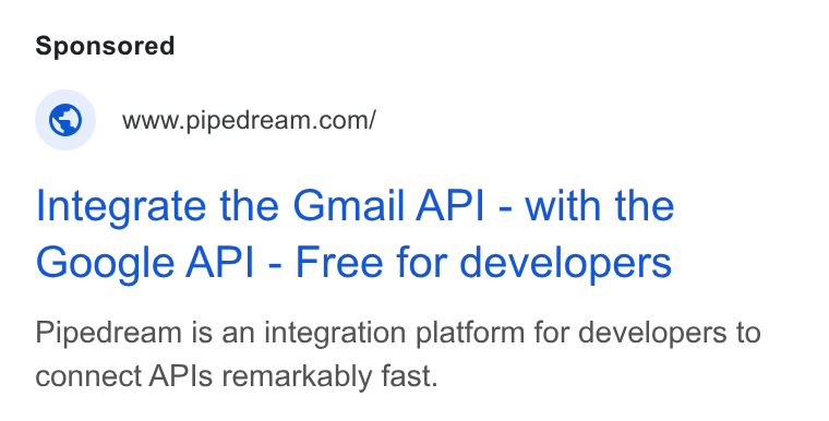 Pipedream ad on Google Ads: Integrate the Gmail API - with the Google API - Free for developers Pipedream is an integration platform for developers to connect APIs remarkably fast.