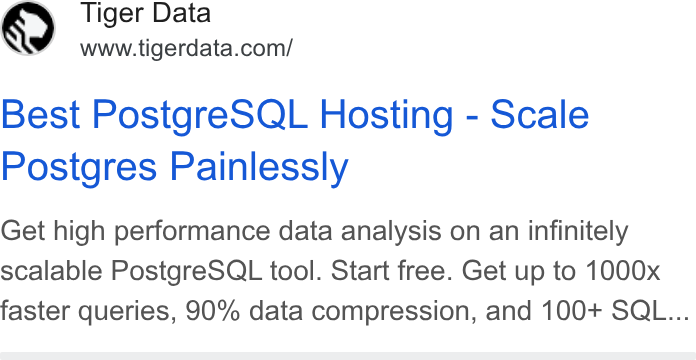 Tiger Data ad on Google Ads: Best Postgre SQL Hosting - Scale Postgres Painlessly Get high performance data analysis on an infinitely scalable Postgre SQL tool. Start free. Get up to 1000x faster queries, 90% data compression, and 100+ SQL...