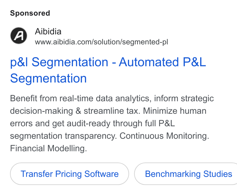 Aibidia ad on Google Ads: p& l Segmentation - Automated P& L Segmentation Benefit from real-time data analytics, inform strategic decision-making & streamline tax. Minimize human errors and get audit-ready through full P& L segmentation transparency. Continuous Monitoring. Financial Modelling. Transfer Pricing Software ) ( Benchmarking Studies