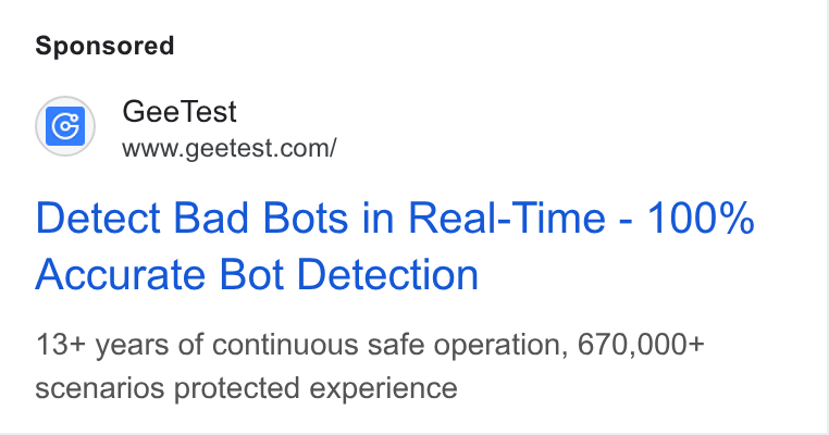 GeeTest ad on Google Ads: Detect Bad Bots in Real-Time - 100% Accurate Bot Detection 13+ years of continuous safe operation, 670,000+ scenarios protected experience