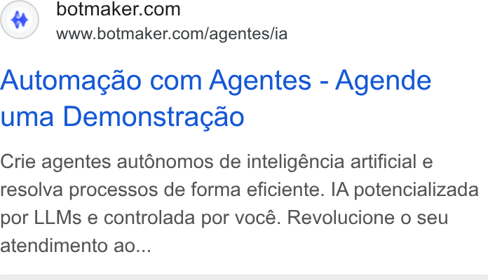 Botmaker ad on Google Ads: www.botmaker.com/agentes/ia Automagao com Agentes - Agende uma Demonstracao Crie agentes auténomos de inteligéncia artificial e resolva processos de forma eficiente. IA potencializada por LLMs e controlada por vocé. Revolucione o seu atendimento ao...
