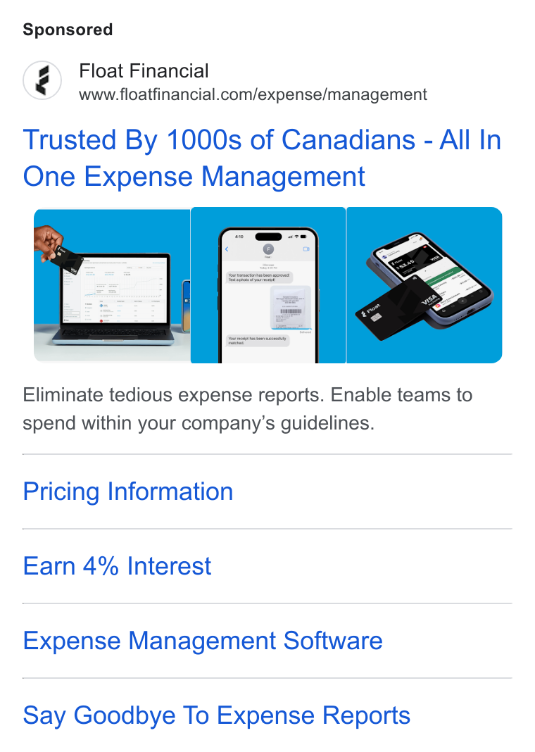 Float ad on Google Ads: Trusted By 1000s of Canadians - All In One Expense Management Eliminate tedious expense reports. Enable teams to spend within your company’s guidelines. Pricing Information Earn 4% Interest Expense Management Software Say Goodbye To Expense Reports