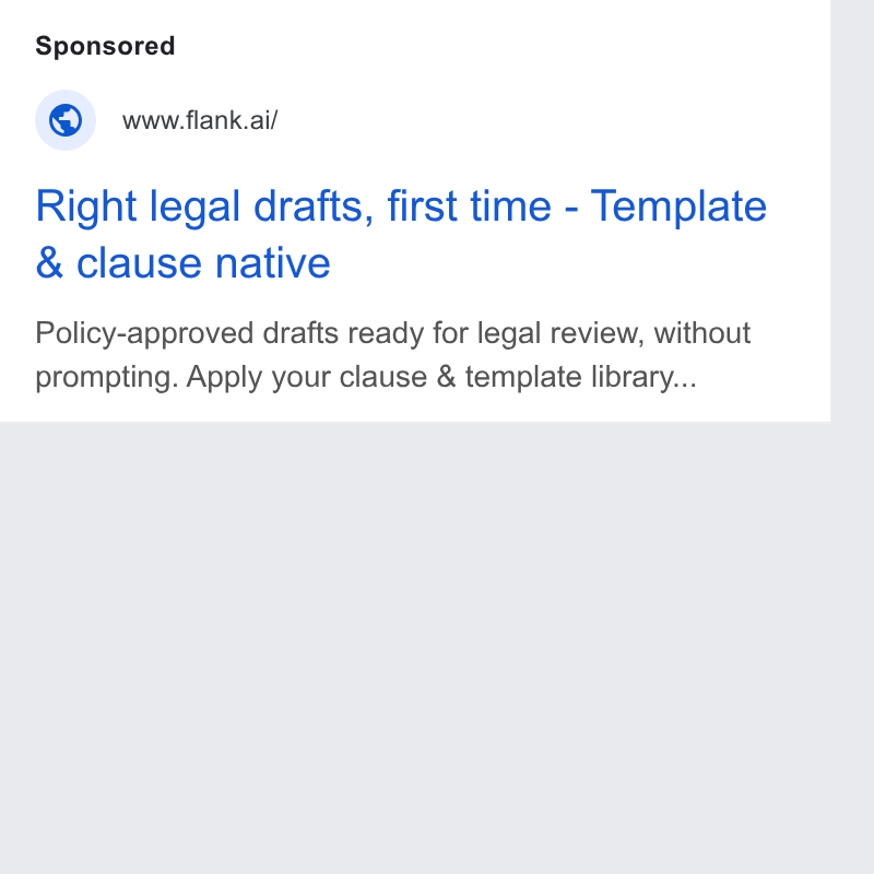 Flank ad on Google Ads: www.flank.ai/ Right legal drafts, first time - Template & clause native Policy-approved drafts ready for legal review, without prompting. Apply your clause & template library...