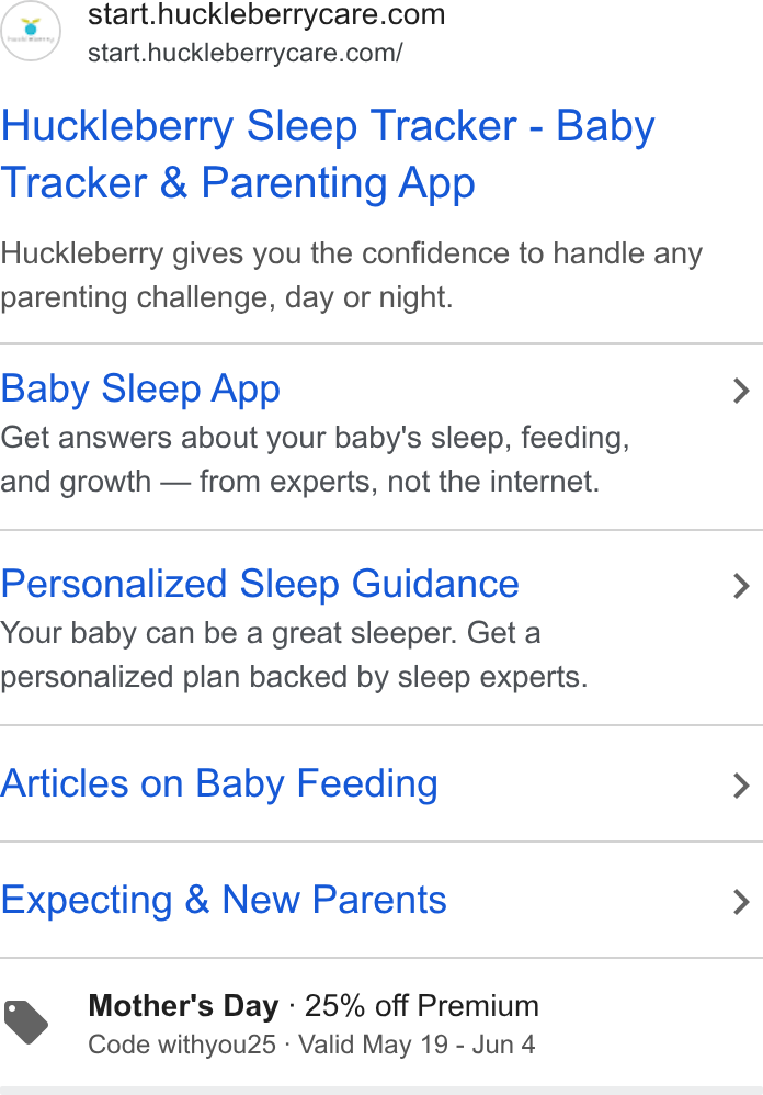 Huckleberry Labs ad on Google Ads: start.huckleberrycare.com/ Huckleberry Sleep Tracker - Baby Tracker & Parenting App Huckleberry gives you the confidence to handle any parenting challenge, day or night. Baby Sleep App > Get answers about your baby's sleep, feeding, and growth — from experts, not the internet. Personalized Sleep Guidance > Your baby can be a great sleeper. Get a personalized plan backed by sleep experts. Articles on Baby Feeding > Expecting & New Parents > YS Mother's Day - 25% off Premium Code withyou25 - Valid May 19 - Jun 4