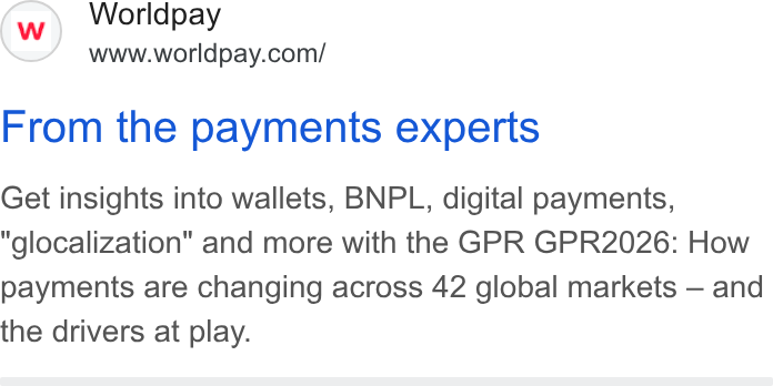 Worldpay ad on Google Ads: From the payments experts Get insights into wallets, BNPL, digital payments, "glocalization" and more with the GPR GPR2026: How payments are changing across 42 global markets — and the drivers at play.