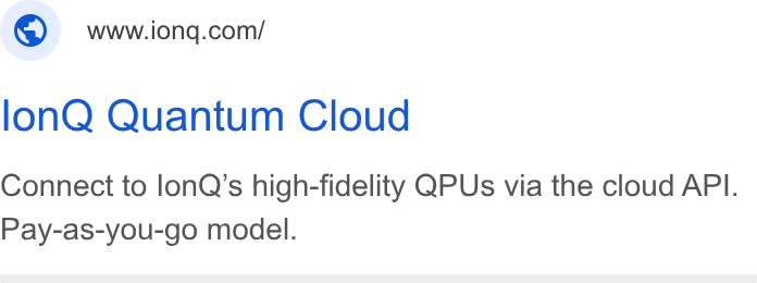 IonQ ad on Google Ads: lon Q Quantum Cloud Connect to lon Q’s high-fidelity QPUs via the cloud API. Pay-as-you-go model.
