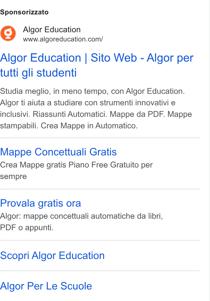 Algor ad on Google Ads: Sponsorizzato Algor Education | Sito Web - Algor per tutti gli studenti Studia meglio, in meno tempo, con Algor Education. Algor ti aiuta a studiare con strumenti innovativi e inclusivi. Riassunti Automatici. Mappe da PDF. Mappe stampabili. Crea Mappe in Automatico. Mappe Concettuali Gratis Crea Mappe gratis Piano Free Gratuito per sempre Provala gratis ora Algor: mappe concettuali automatiche da libri, PDF o appunti. Scopri Algor Education Algor Per Le Scuole