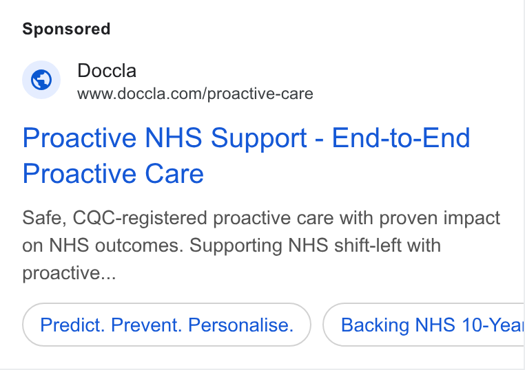 Doccla ad on Google Ads: Proactive NHS Support - End-to-End Proactive Care Safe, CQC-registered proactive care with proven impact on NHS outcomes. Supporting NHS shift-left with proactive... Predict. Prevent. Personalise. Backing NHS 10-Yeai