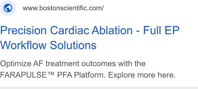 Boston Scientific ad on Google Ads: Precision Cardiac Ablation - Full EP Workflow Solutions Optimize AF treatment outcomes with the FARAPULSE™ PFA Platform. Explore more here.