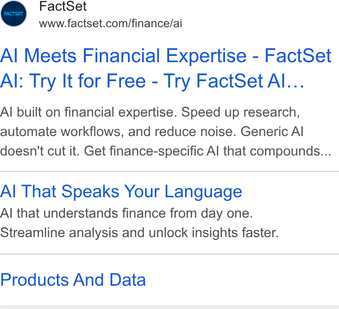 FactSet ad on Google Ads: Al Meets Financial Expertise - Fact Set Al: Try It for Free - Try Fact Set Al... Al built on financial expertise. Speed up research, automate workflows, and reduce noise. Generic Al doesn't cut it. Get finance-specific Al that compounds... Al That Speaks Your Language Al that understands finance from day one. Streamline analysis and unlock insights faster. Products And Data