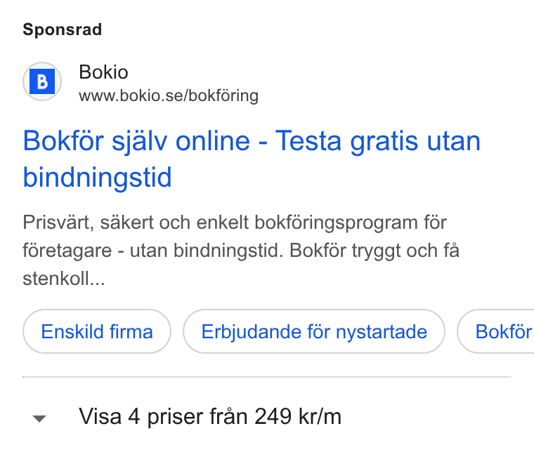 Bokio ad on Google Ads: Sponsrad Bokfor sjalv online - Testa gratis utan bindningstid Prisvart, sakert och enkelt bokféringsprogram fér féretagare - utan bindningstid. Bokf6r tryggt och fa stenkoll... Enskild firma Erbjudande fér nystartade } ( Bokfér v Visa 4 priser fran 249 kr/m