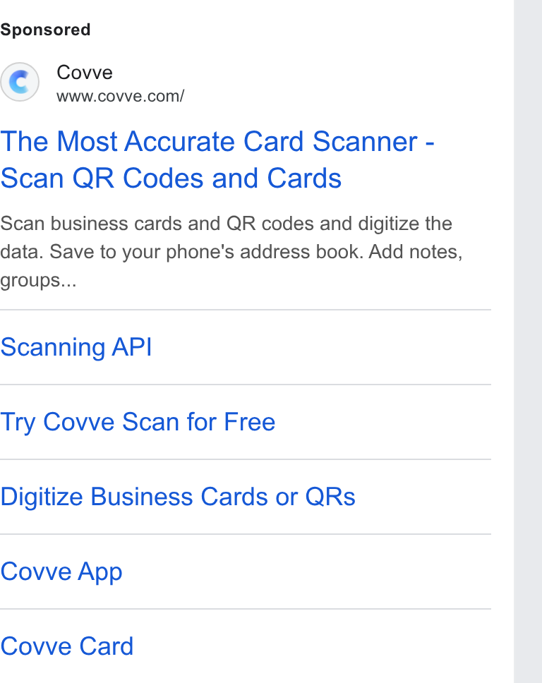 Covve ad on Google Ads: The Most Accurate Card Scanner - Scan QR Codes and Cards Scan business cards and QR codes and digitize the data. Save to your phone's address book. Add notes, groups... Scanning API Try Covwve Scan for Free Digitize Business Cards or QRs Covve App Covve Card