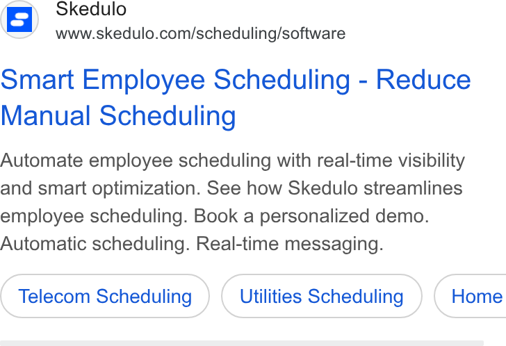 Skedulo ad on Google Ads: Smart Employee Scheduling - Reduce Manual Scheduling Automate employee scheduling with real-time visibility and smart optimization. See how Skedulo streamlines employee scheduling. Book a personalized demo. Automatic scheduling. Real-time messaging. Telecom Scheduling Utilities Scheduling ) ( Home