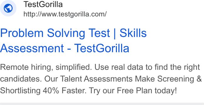 TestGorilla ad on Google Ads: Problem Solving Test | Skills Assessment - Test Gorilla Remote hiring, simplified. Use real data to find the right candidates. Our Talent Assessments Make Screening & Shortlisting 40% Faster. Try our Free Plan today!