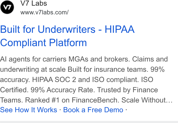V7 ad on Google Ads: Built for Underwriters - HIPAA Compliant Platform Al agents for carriers MGAs and brokers. Claims and underwriting at scale Built for insurance teams. 99% accuracy. HIPAA SOC 2 and ISO compliant. ISO Certified. 99% Accuracy Rate. Trusted by Finance Teams. Ranked #1 on Finance Bench. Scale Without... See How It Works - Book a Free Demo -