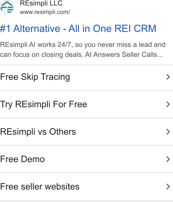 Resimpli ad on Google Ads: #1 Alternative - All in One REI CRM REsimpli Al works 24/7, so you never miss a lead and can focus on closing deals. Al Answers Seller Calls... Free Skip Tracing > Try REsimpli For Free > REsimpli vs Others > Free Demo > Free seller websites >