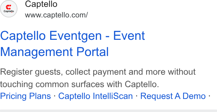 Captello ad on Google Ads: Captello Eventgen - Event Management Portal Register guests, collect payment and more without touching common surfaces with Captello. Pricing Plans - Captello Intelliscan - Request A Demo -