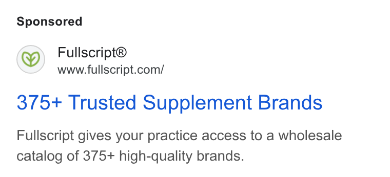Fullscript ad on Google Ads: 3/5+ Trusted Supplement Brands Fullscript gives your practice access to a wholesale catalog of 375+ high-quality brands.