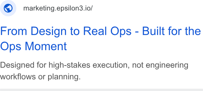 Epsilon3 ad on Google Ads: © marketing.epsilon3.io/ From Design to Real Ops - Built for the Ops Moment Designed for high-stakes execution, not engineering workflows or planning.