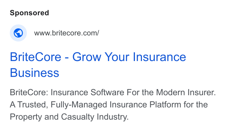 BriteCore ad on Google Ads: Brite Core - Grow Your Insurance Business Brite Core: Insurance Software For the Modern Insurer. A Trusted, Fully-Managed Insurance Platform for the Property and Casualty Industry.