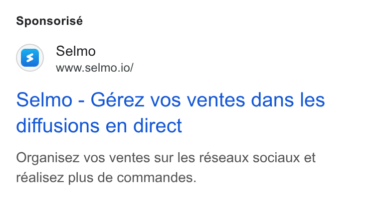 Selmo ad on Google Ads: Sponsorisé Selmo www.selmo.io/ Selmo - Gérez vos ventes dans les diffusions en direct Organisez vos ventes sur les réseaux sociaux et réalisez plus de commandes.