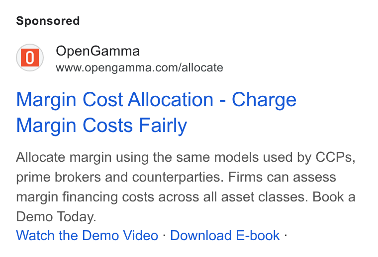 OpenGamma ad on Google Ads: Margin Cost Allocation - Charge Margin Costs Fairly Allocate margin using the same models used by CCPs, prime brokers and counterparties. Firms can assess margin financing costs across all asset classes. Book a Demo Today. Watch the Demo Video - Download E-book -