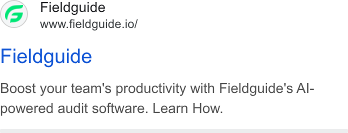 Fieldguide ad on Google Ads: Fieldguide www.fieldguide.io/ Fieldguide Boost your team's productivity with Fieldguide's Al- powered audit software. Learn How.