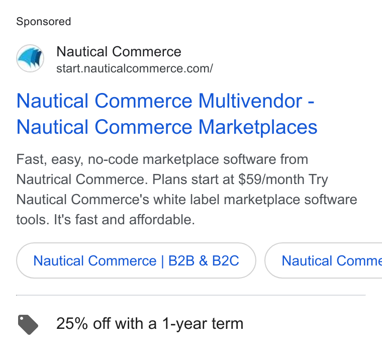 Nautical Commerce ad on Google Ads: Nautical Commerce Multivendor - Nautical Commerce Marketplaces Fast, easy, no-code marketplace software from Nautrical Commerce. Plans start at $59/month Try Nautical Commerce's white label marketplace software tools. It's fast and affordable. Nautical Commerce | B2B &B2C } ( Nautical Comme @ 25% off with a 1-year term