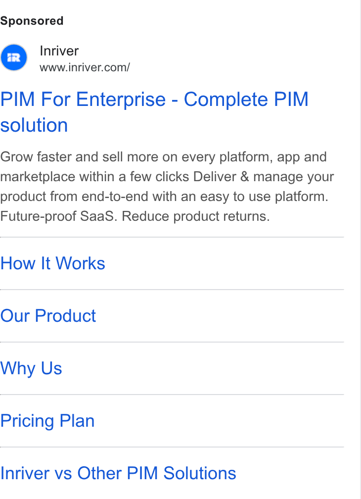 Inriver ad on Google Ads: PIM For Enterprise - Complete PIM solution Grow faster and sell more on every platform, app and marketplace within a few clicks Deliver & manage your product from end-to-end with an easy to use platform. Future-proof Saa S. Reduce product returns. How It Works Our Product Why Us Pricing Plan Inriver vs Other PIM Solutions