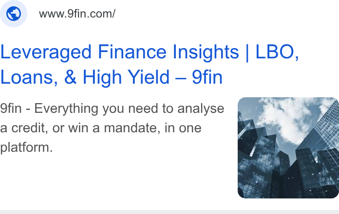 9fin ad on Google Ads: Leveraged Finance Insights | LBO, Loans, & High Yield — 9fin 9fin - Everything you need to analyse a credit, or win a mandate, in one platform.