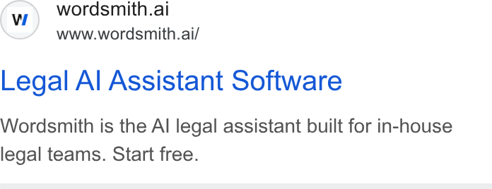 Wordsmith AI ad on Google Ads: © wordsmith.ai www.wordsmith.ai/ Legal Al Assistant Software Wordsmith is the Al legal assistant built for in-house legal teams. Start free.