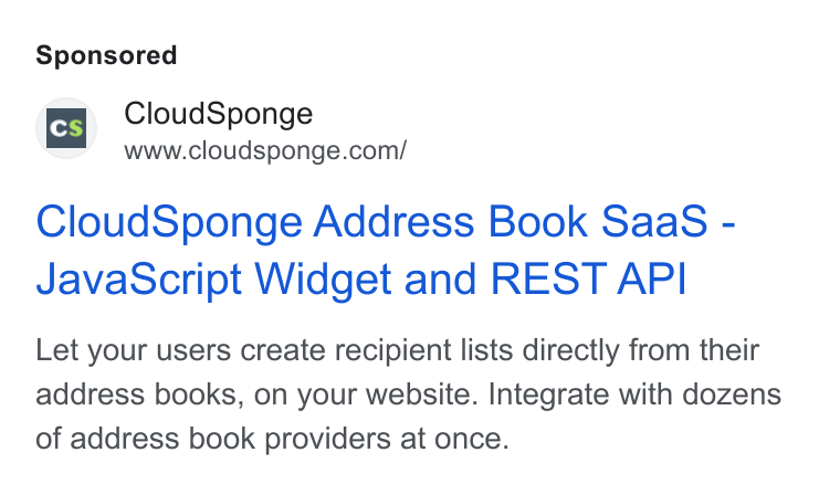 CloudSponge ad on Google Ads: Cloud Sponge Address Book Saas - Java Script Widget and REST API Let your users create recipient lists directly from their address books, on your website. Integrate with dozens of address book providers at once.