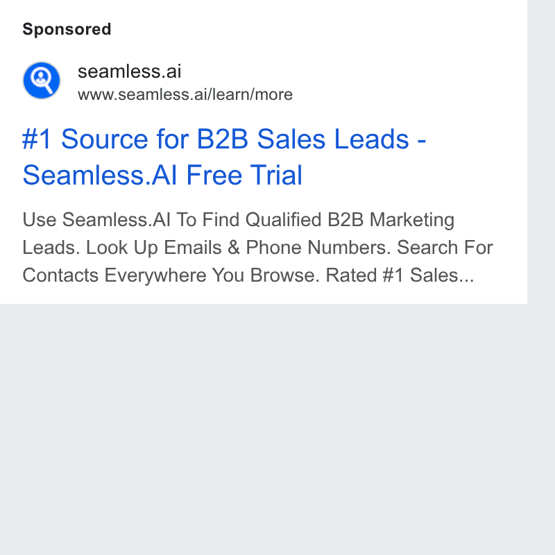 Seamless.AI ad on Google Ads: seamless.ai wa www.seamless.ai/learn/more #1 Source for B2B Sales Leads - Seamless. Al Free Trial Use Seamless. Al To Find Qualified B2B Marketing Leads. Look Up Emails & Phone Numbers. Search For Contacts Everywhere You Browse. Rated #1 Sales...