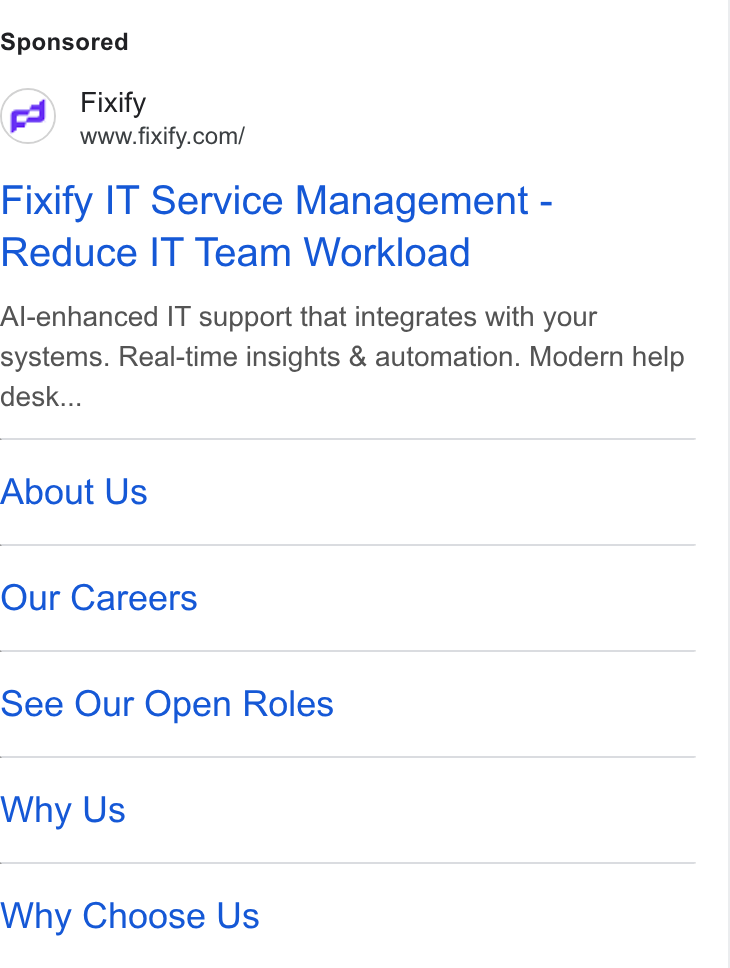 Fixify ad on Google Ads: Fixify IT Service Management - Reduce IT Team Workload Al-enhanced IT support that integrates with your systems. Real-time insights & automation. Modern help desk... About Us Our Careers See Our Open Roles Why Us Why Choose Us