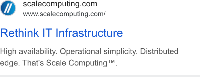 Scale Computing ad on Google Ads: www.scalecomputing.com/ Rethink IT Infrastructure High availability. Operational simplicity. Distributed edge. That's Scale Computing™.