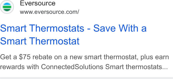 Eversource Energy ad on Google Ads: Smart Thermostats - Save With a Smart Thermostat Get a $75 rebate on a new smart thermostat, plus earn rewards with Connected Solutions Smart thermostats...