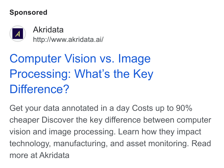 Akridata ad on Google Ads: ‘gm Akridata http:/Awww.akridata.ai/ Computer Vision vs. Image Processing: What's the Key Difference? Get your data annotated in a day Costs up to 90% cheaper Discover the key difference between computer vision and image processing. Learn how they impact technology, manufacturing, and asset monitoring. Read more at Akridata