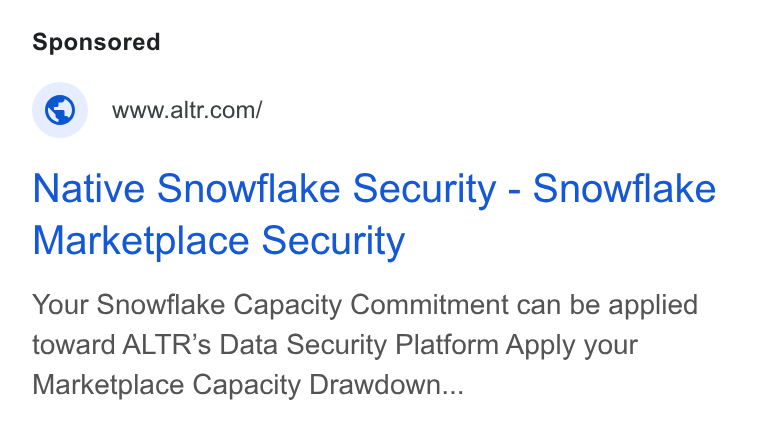 ALTR ad on Google Ads: Native Snowflake Security - Snowflake Marketplace Security Your Snowflake Capacity Commitment can be applied toward ALTR’s Data Security Platform Apply your Marketplace Capacity Drawdown...