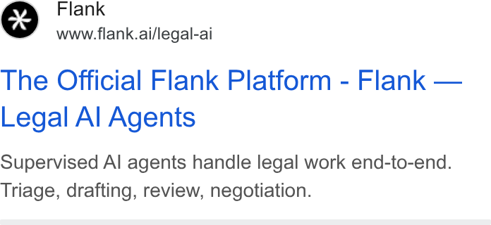 Flank ad on Google Ads: Flank www.flank.ai/legal-ai The Official Flank Platform - Flank — Legal Al Agents Supervised Al agents handle legal work end-to-end. Triage, drafting, review, negotiation.
