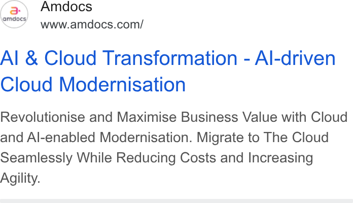 Amdocs ad on Google Ads: Al & Cloud Transformation - Al-driven Cloud Modernisation Revolutionise and Maximise Business Value with Cloud and Al-enabled Modernisation. Migrate to The Cloud Seamlessly While Reducing Costs and Increasing Agility.