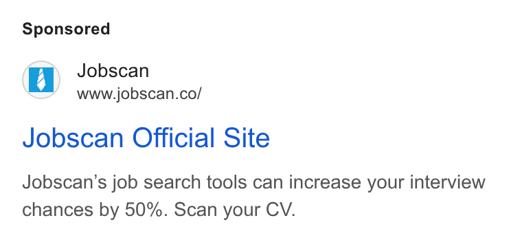 Jobscan ad on Google Ads: Jobscan Official Site Jobscan’s job search tools can increase your interview chances by 50%. Scan your CV.