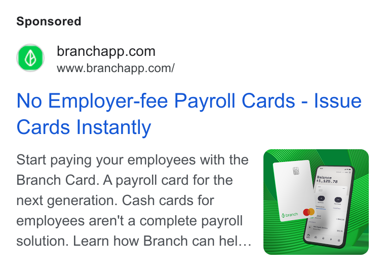 Branch ad on Google Ads: www.branchapp.com/ No Employer-fee Payroll Cards - Issue Cards Instantly Start paying your employees with the Branch Card. A payroll card for the next generation. Cash cards for employees aren't a complete payroll solution. Learn how Branch can hel...